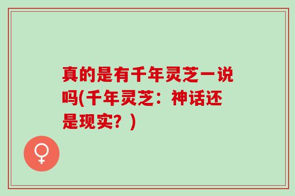 真的是有千年灵芝一说吗(千年灵芝：神话还是现实？)