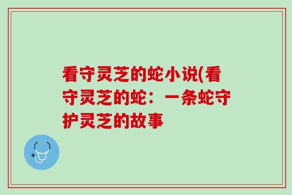 看守灵芝的蛇小说(看守灵芝的蛇：一条蛇守护灵芝的故事
