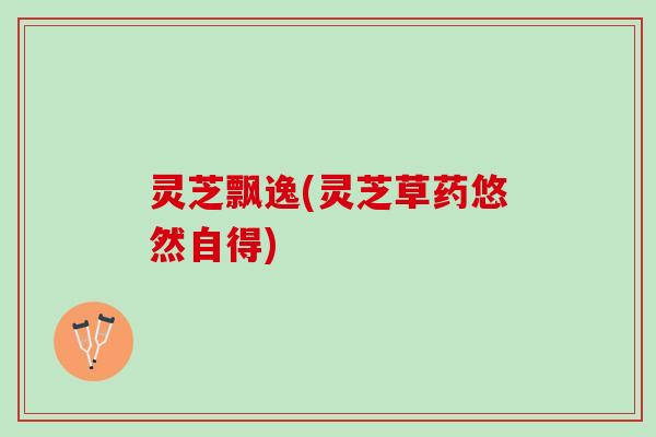 灵芝飘逸(灵芝草药悠然自得)