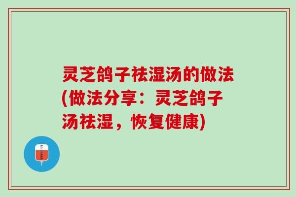 灵芝鸽子祛湿汤的做法(做法分享：灵芝鸽子汤祛湿，恢复健康)