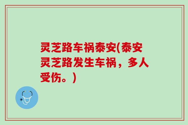 灵芝路车祸泰安(泰安灵芝路发生车祸,多人受伤。) 灵芝路车祸泰安(泰安灵芝路发生车祸,多人受伤。)