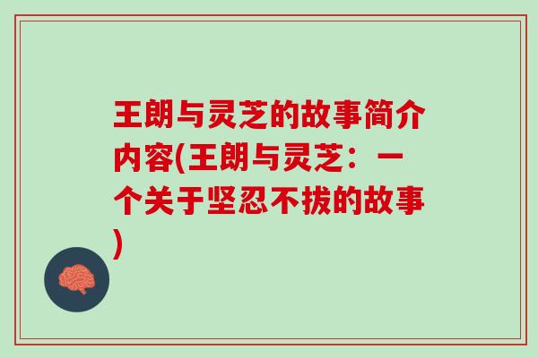 王朗与灵芝的故事简介内容(王朗与灵芝：一个关于坚忍不拔的故事)