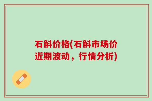 石斛价格(石斛市场价近期波动，行情分析)