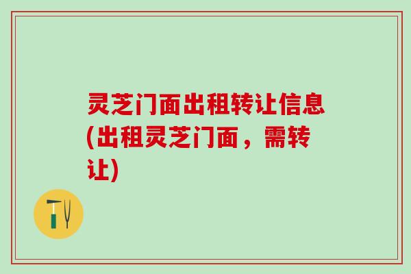 灵芝门面出租转让信息(出租灵芝门面,需转让) 灵芝门面出租转让信息(出租灵芝门面,需转让)
