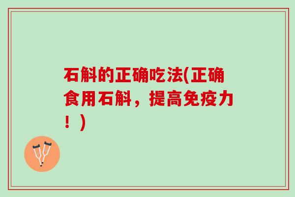 石斛的正确吃法(正确食用石斛，提高免疫力！)