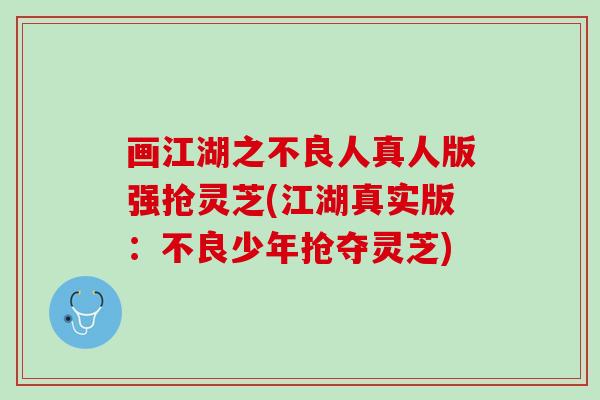 画江湖之不良人真人版强抢灵芝(江湖真实版：不良少年抢夺灵芝)