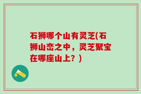 石狮哪个山有灵芝(石狮山峦之中，灵芝聚宝在哪座山上？)