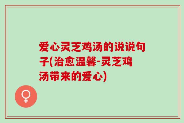 爱心灵芝鸡汤的说说句子(治愈温馨-灵芝鸡汤带来的爱心)