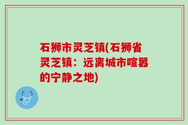 石狮市灵芝镇(石狮省灵芝镇：远离城市喧嚣的宁静之地)