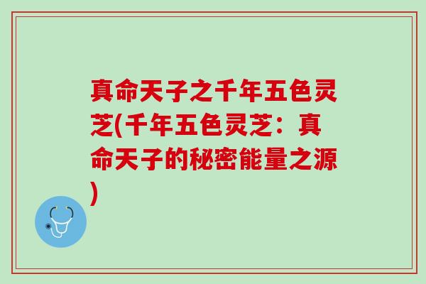 真命天子之千年五色灵芝(千年五色灵芝：真命天子的秘密能量之源)