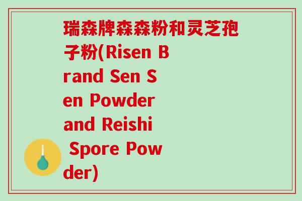 瑞森牌森森粉和灵芝孢子粉(Risen Brand Sen Sen Powder and Reishi Spore Powder)