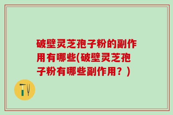 破壁灵芝孢子粉的副作用有哪些(破壁灵芝孢子粉有哪些副作用?) 破壁灵芝孢子粉的副作用有哪些(破壁灵芝孢子粉有哪些副作用?)