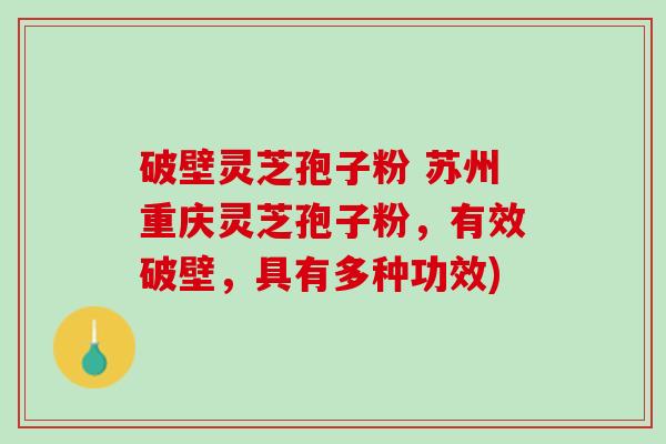 破壁灵芝孢子粉 苏州重庆灵芝孢子粉，有效破壁，具有多种功效)
