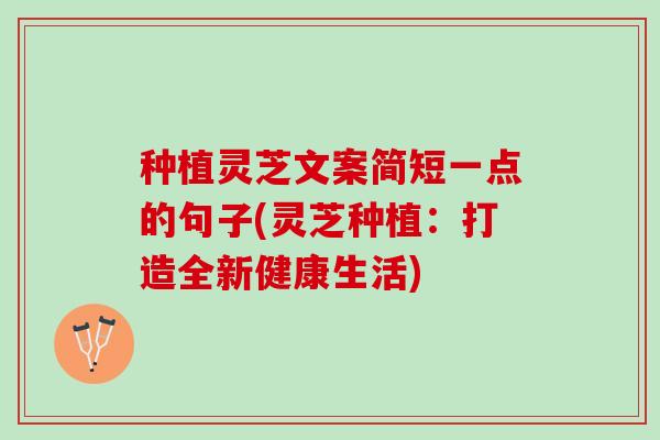 种植灵芝文案简短一点的句子(灵芝种植：打造全新健康生活)