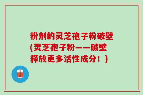 粉剂的灵芝孢子粉破壁(灵芝孢子粉——破壁释放更多活性成分！)