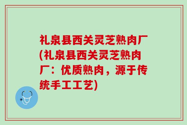礼泉县西关灵芝熟肉厂(礼泉县西关灵芝熟肉厂：优质熟肉，源于传统手工工艺)