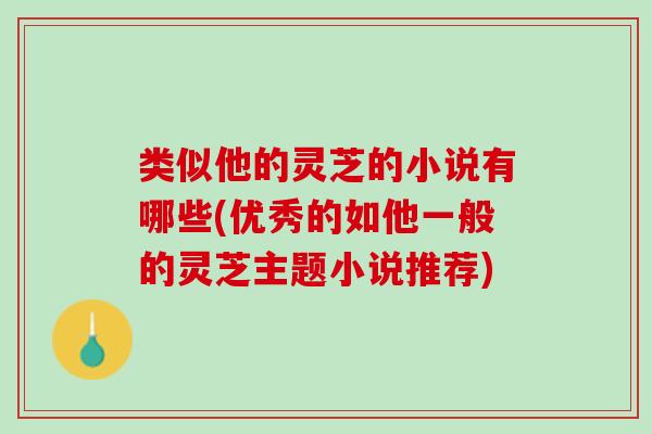 类似他的灵芝的小说有哪些(优秀的如他一般的灵芝主题小说推荐)