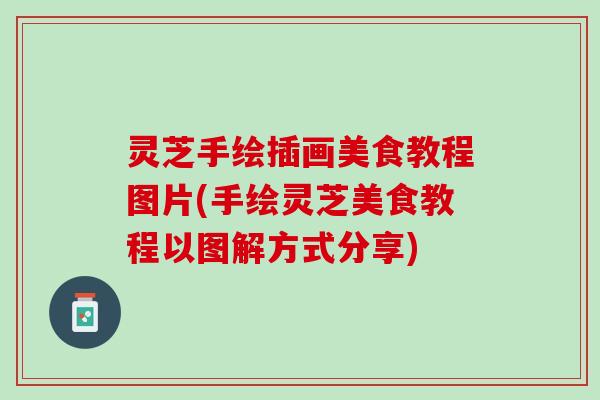 灵芝手绘插画美食教程图片(手绘灵芝美食教程以图解方式分享)
