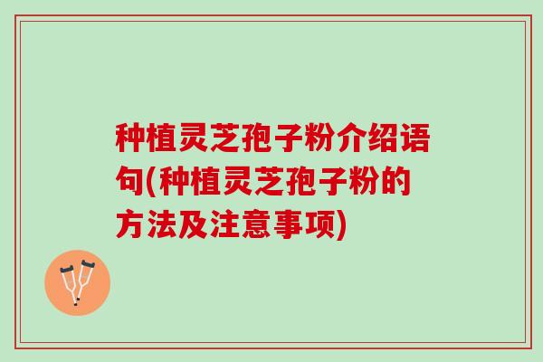 种植灵芝孢子粉介绍语句(种植灵芝孢子粉的方法及注意事项)