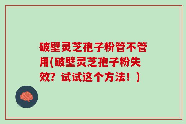 破壁灵芝孢子粉管不管用(破壁灵芝孢子粉失效?试试这个方法!) 破壁灵芝孢子粉管不管用(破壁灵芝孢子粉失效?试试这个方法!)