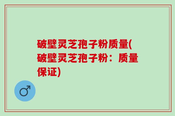 破壁灵芝孢子粉质量(破壁灵芝孢子粉：质量保证)