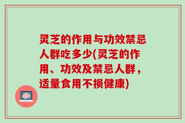 灵芝的作用与功效禁忌人群吃多少(灵芝的作用、功效及禁忌人群，适量食用不损健康)
