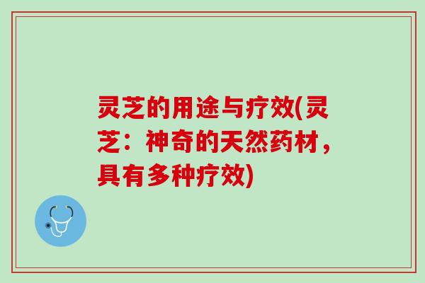 灵芝的用途与疗效(灵芝：神奇的天然药材，具有多种疗效)