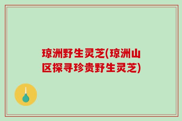 琼洲野生灵芝(琼洲山区探寻珍贵野生灵芝)