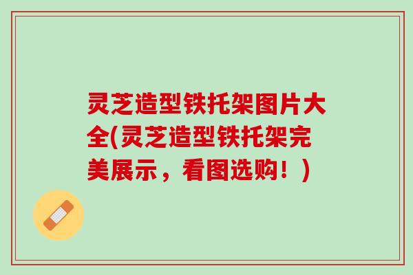 灵芝造型铁托架图片大全(灵芝造型铁托架完美展示，看图选购！)