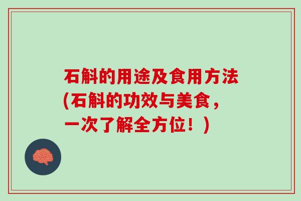 石斛的用途及食用方法(石斛的功效与美食,一次了解全方位!) 石斛的用途及食用方法(石斛的功效与美食,一次了解全方位!)