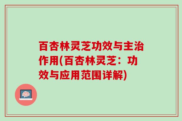 百杏林灵芝功效与主作用(百杏林灵芝：功效与应用范围详解)