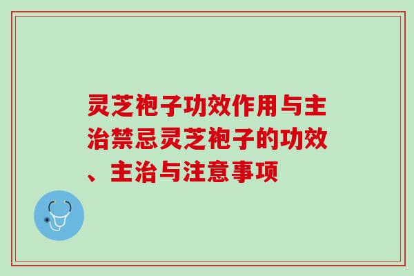 灵芝袍子功效作用与主禁忌灵芝袍子的功效、主与注意事项