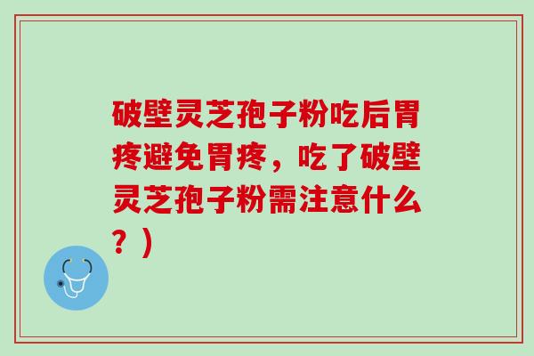 破壁灵芝孢子粉吃后胃疼避免胃疼,吃了破壁灵芝孢子粉需注意什么?) 破壁灵芝孢子粉吃后胃疼避免胃疼,吃了破壁灵芝孢子粉需注意什么?)