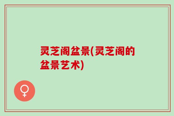 灵芝阁盆景(灵芝阁的盆景艺术)