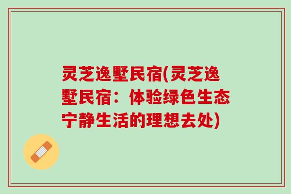灵芝逸墅民宿(灵芝逸墅民宿：体验绿色生态宁静生活的理想去处)