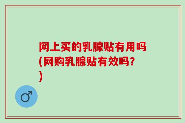 网上买的乳腺贴有用吗(网购乳腺贴有效吗？)