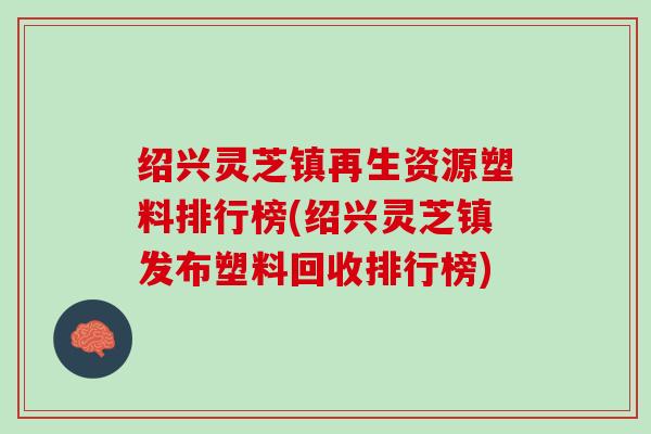 绍兴灵芝镇再生资源塑料排行榜(绍兴灵芝镇发布塑料回收排行榜) 绍兴灵芝镇再生资源塑料排行榜(绍兴灵芝镇发布塑料回收排行榜)