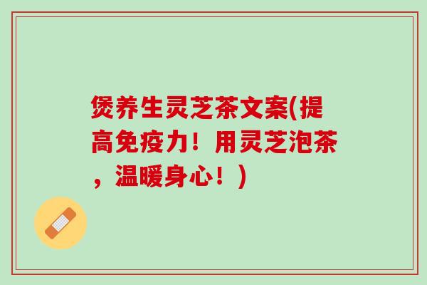煲养生灵芝茶文案(提高免疫力!用灵芝泡茶,温暖身心!) 煲养生灵芝茶文案(提高免疫力!用灵芝泡茶,温暖身心!)