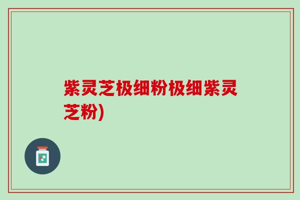 紫灵芝极细粉极细紫灵芝粉)