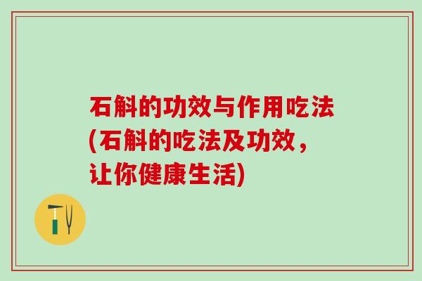 石斛的功效与作用吃法(石斛的吃法及功效，让你健康生活)
