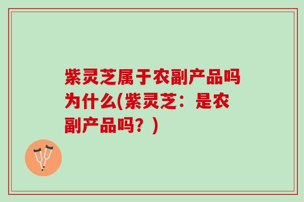 紫灵芝属于农副产品吗为什么(紫灵芝：是农副产品吗？)