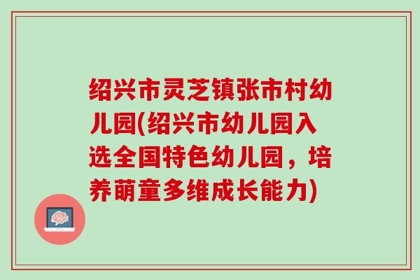 绍兴市灵芝镇张市村幼儿园(绍兴市幼儿园入选全国特色幼儿园，培养萌童多维成长能力)