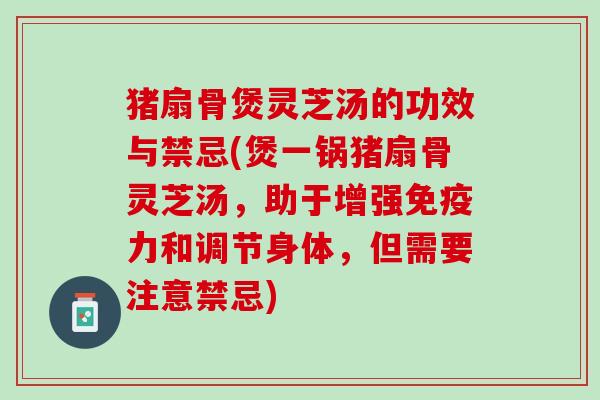 猪扇骨煲灵芝汤的功效与禁忌(煲一锅猪扇骨灵芝汤，助于增强免疫力和调节身体，但需要注意禁忌)