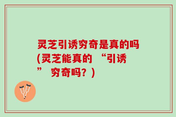 灵芝引诱穷奇是真的吗(灵芝能真的 “引诱” 穷奇吗？)