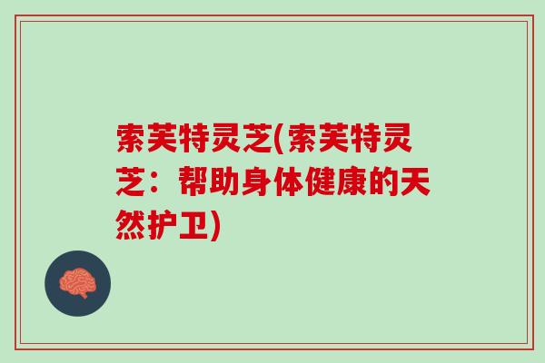索芙特灵芝(索芙特灵芝：帮助身体健康的天然护卫)