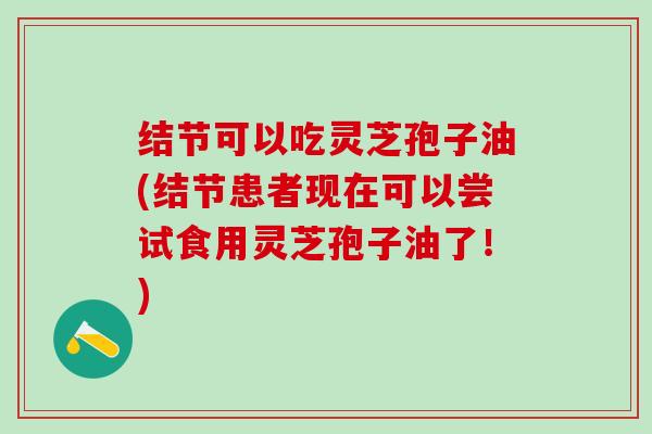 结节可以吃灵芝孢子油(结节患者现在可以尝试食用灵芝孢子油了！)