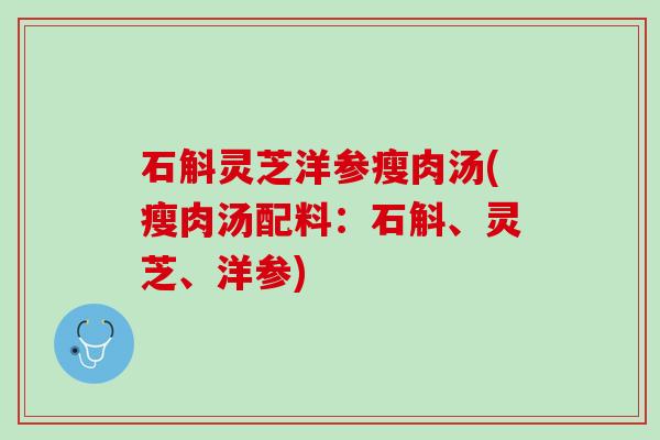 石斛灵芝洋参瘦肉汤(瘦肉汤配料:石斛、灵芝、洋参) 石斛灵芝洋参瘦肉汤(瘦肉汤配料:石斛、灵芝、洋参)