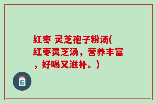 红枣 灵芝孢子粉汤(红枣灵芝汤，营养丰富，好喝又滋补。)