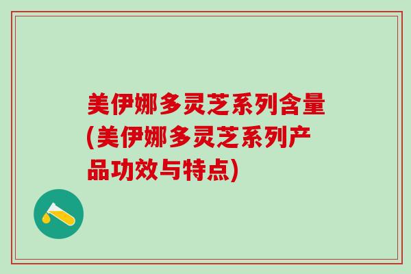 美伊娜多灵芝系列含量(美伊娜多灵芝系列产品功效与特点)