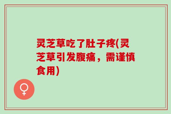 灵芝草吃了肚子疼(灵芝草引发腹痛，需谨慎食用)